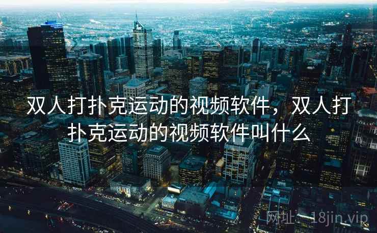 双人打扑克运动的视频软件，双人打扑克运动的视频软件叫什么
