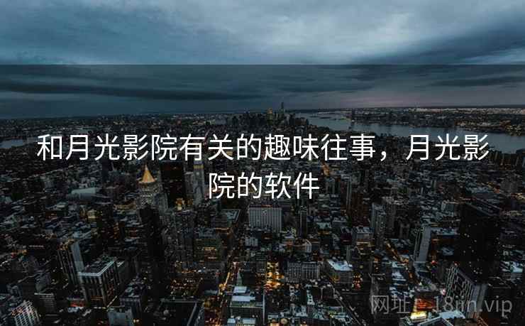和月光影院有关的趣味往事，月光影院的软件