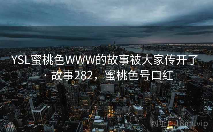 YSL蜜桃色WWW的故事被大家传开了 · 故事282，蜜桃色号口红