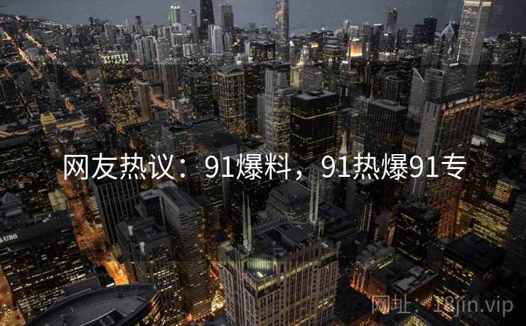 网友热议：91爆料，91热爆91专
