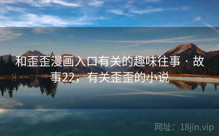 和歪歪漫画入口有关的趣味往事 · 故事22，有关歪歪的小说