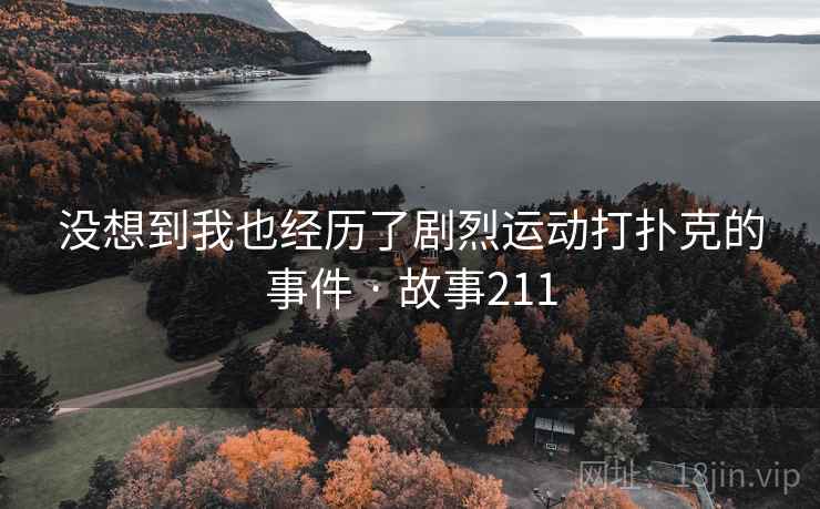 没想到我也经历了剧烈运动打扑克的事件 · 故事211