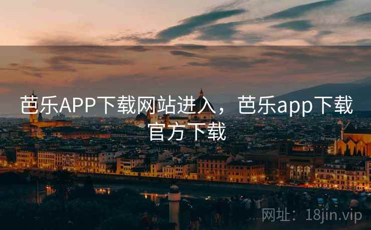 芭乐APP下载网站进入，芭乐app下载官方下载