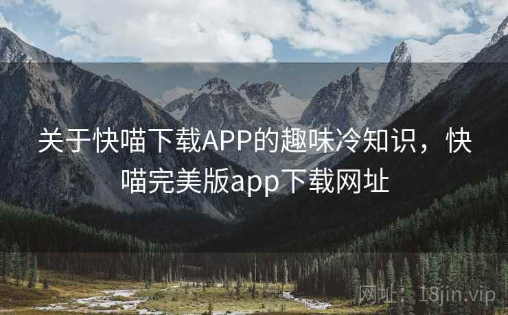 关于快喵下载APP的趣味冷知识，快喵完美版app下载网址