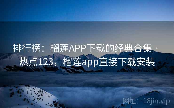 排行榜:榴莲APP下载的经典合集 · 热点123,榴莲app直接下载安装 排行榜:榴莲APP下载的经典合集 · 热点123,榴莲app直接下载安装
