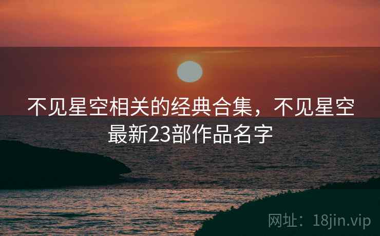 不见星空相关的经典合集，不见星空最新23部作品名字