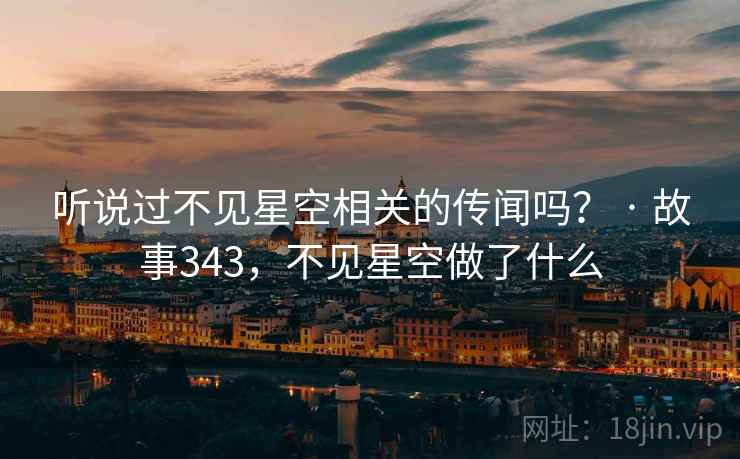 听说过不见星空相关的传闻吗？ · 故事343，不见星空做了什么