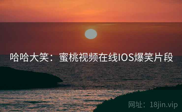 哈哈大笑：蜜桃视频在线IOS爆笑片段