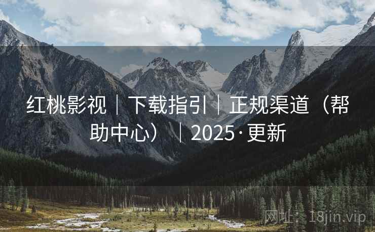 红桃影视｜下载指引｜正规渠道（帮助中心）｜2025·更新