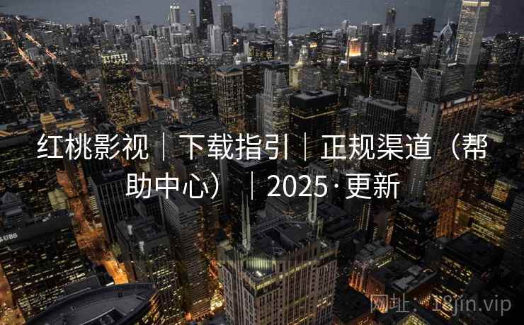 红桃影视｜下载指引｜正规渠道（帮助中心）｜2025·更新