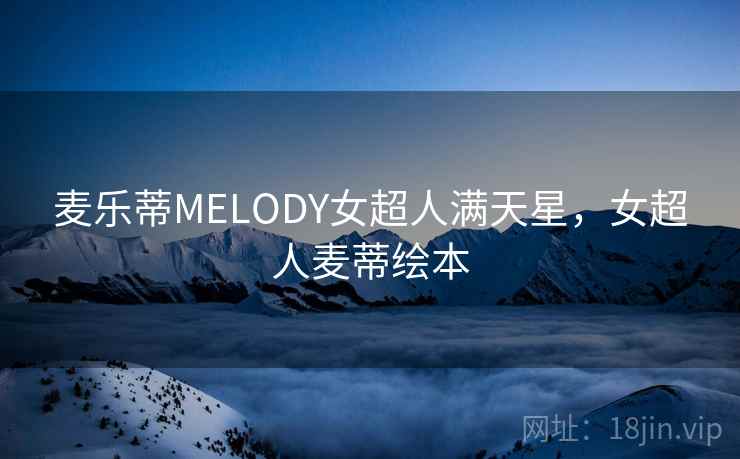 麦乐蒂MELODY女超人满天星，女超人麦蒂绘本