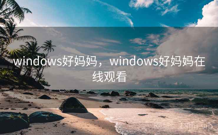 windows好妈妈，windows好妈妈在线观看