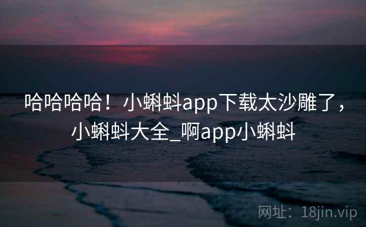 哈哈哈哈！小蝌蚪app下载太沙雕了，小蝌蚪大全_啊app小蝌蚪