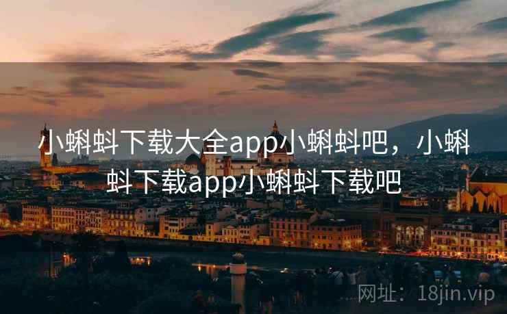 小蝌蚪下载大全app小蝌蚪吧，小蝌蚪下载app小蝌蚪下载吧