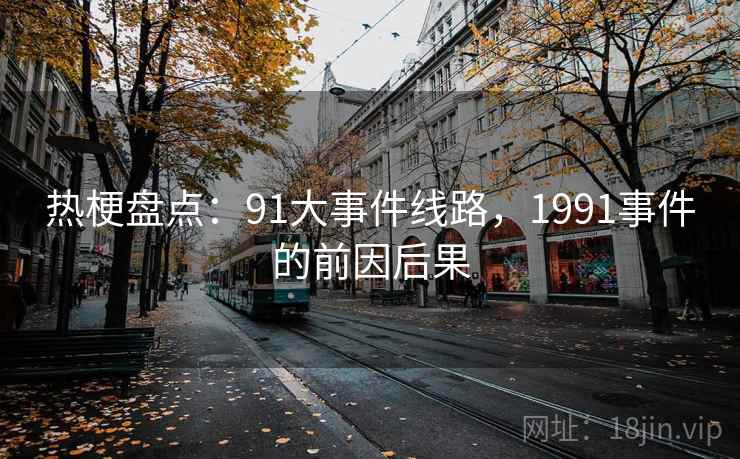 热梗盘点：91大事件线路，1991事件的前因后果