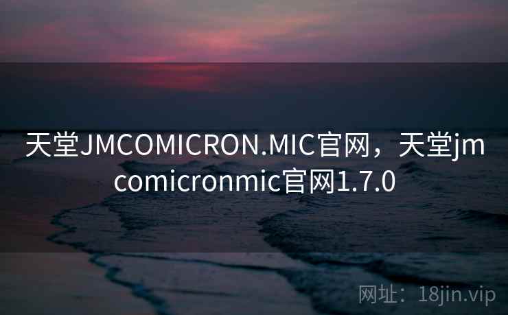 天堂JMCOMICRON.MIC官网,天堂jmcomicronmic官网1.7.0 天堂JMCOMICRON.MIC官网,天堂jmcomicronmic官网1.7.0