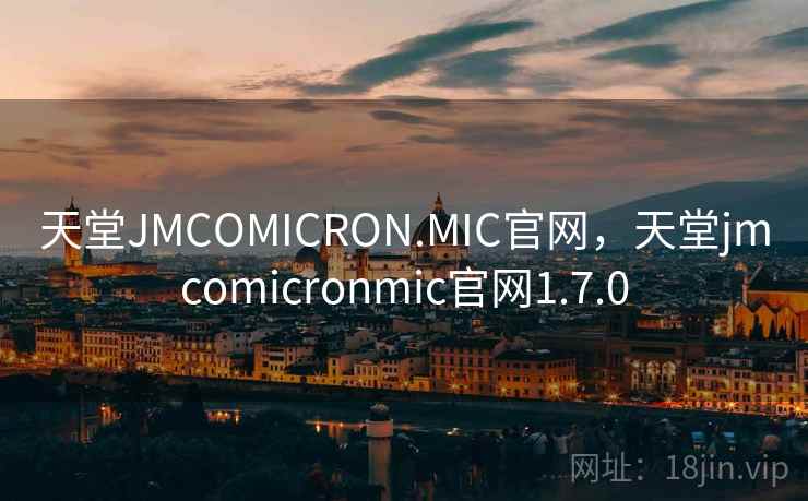 天堂JMCOMICRON.MIC官网，天堂jmcomicronmic官网1.7.0