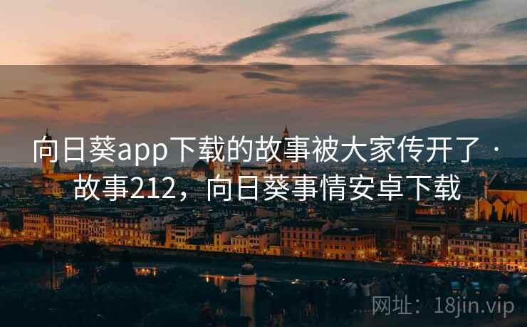 向日葵app下载的故事被大家传开了 · 故事212，向日葵事情安卓下载