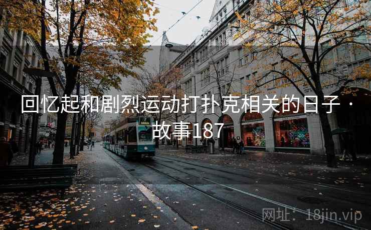 回忆起和剧烈运动打扑克相关的日子 · 故事187