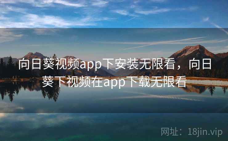向日葵视频app下安装无限看，向日葵下视频在app下载无限看
