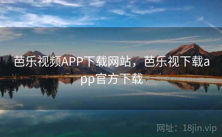 芭乐视频APP下载网站，芭乐视下载app官方下载