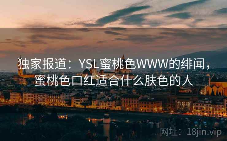 独家报道：YSL蜜桃色WWW的绯闻，蜜桃色口红适合什么肤色的人